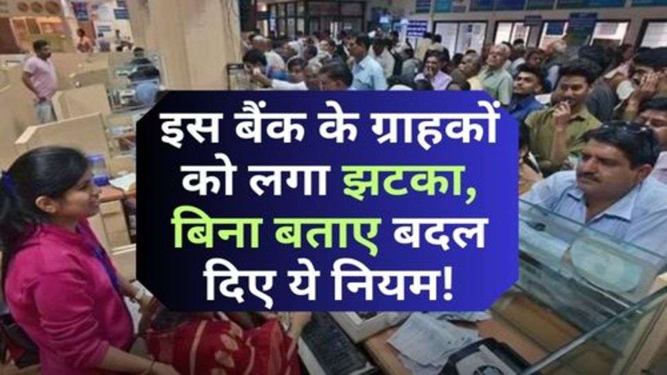 Bank New Rules : इस बैंक के ग्राहकों को लगा झटका, बिना बताए बदल दिए ये नियम!