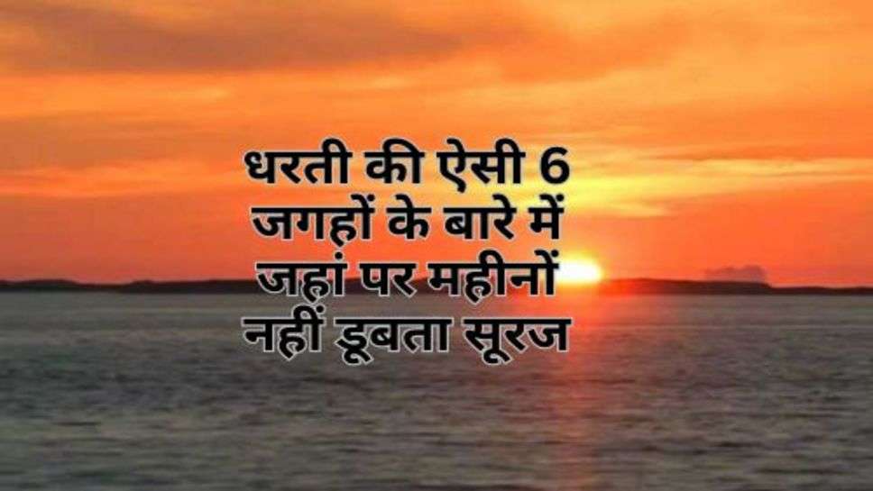 Places Where Sun Does Not Set for Months : जानिए, धरती की ऐसी 6 जगहों के बारे में जहां पर महीनों नहीं डूबता सूरज