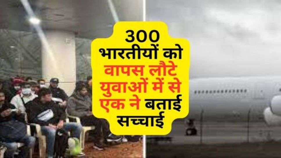 Dunki Flight : 300 भारतीयों को वापस लौटे युवाओं में से एक ने बताई सच्चाई