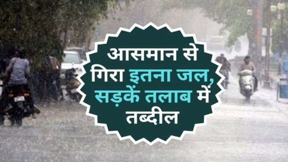 Today India Weather : आसमान से गिरा इतना जल, सड़कें तलाब में तब्दील