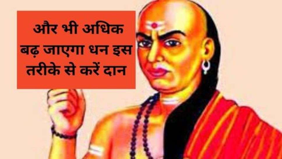 Chanakya Niti : और भी अधिक बढ़ जाएगा धन इस तरीके से करें दान