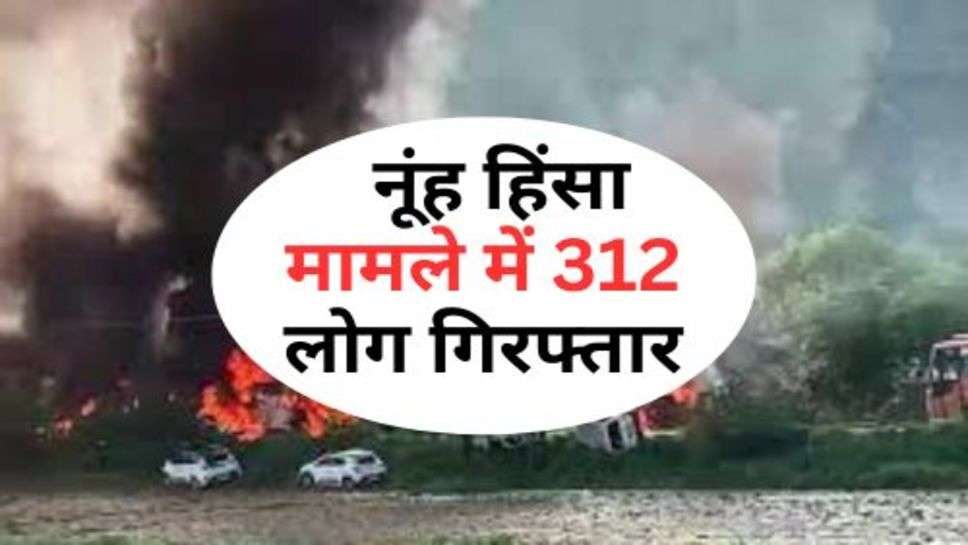 Nuh Violence:  नूंह हिंसा मामले में 312 लोग गिरफ्तार, लिस्ट हुए जारी