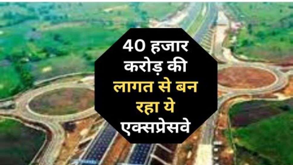 New Expressway : 40 हजार करोड़ की लागत से बन रहा ये एक्सप्रेसवे, जानें कब तक होगा पूरा