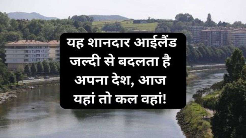 Latest News: यह शानदार आईलैंड जल्दी से बदलता है अपना देश, आज यहां तो कल वहां!