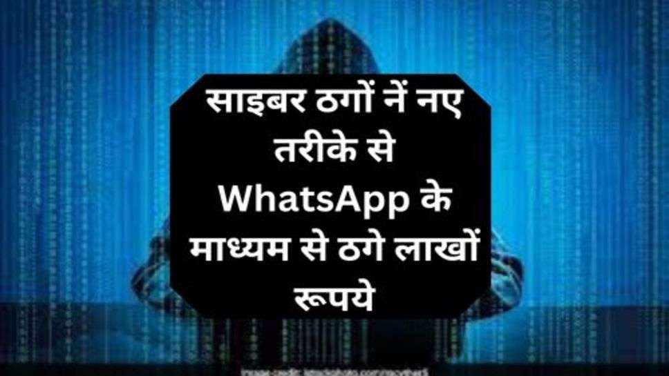 Cyber Crime: साइबर ठगों नें नए तरीके से WhatsApp के माध्यम से ठगे लाखों रूपये