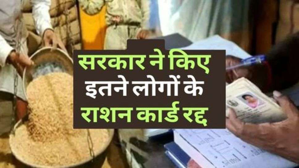 Ration Card News : सरकार ने किए इतने लोगों के राशन कार्ड रद्द, नहीं मिलेगा फ्री राशन