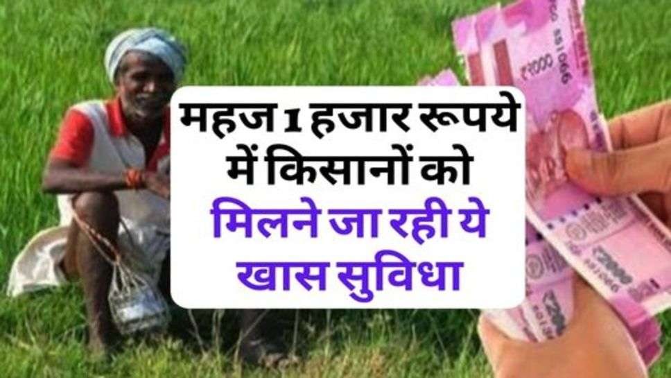 Kisan Yojana : महज 1 हजार रूपये में किसानों को मिलने जा रही ये खास सुविधा