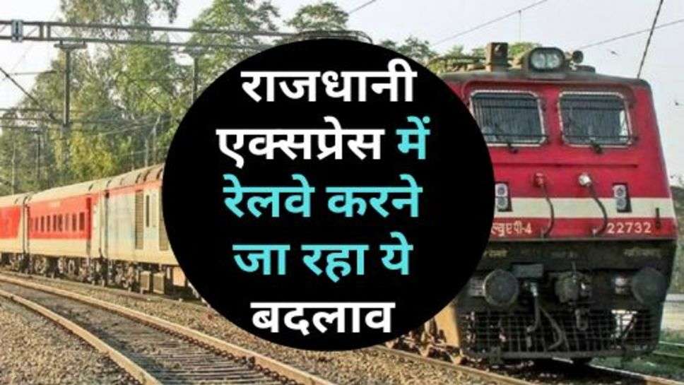 Rajdhani Express : राजधानी एक्सप्रेस में रेलवे करने जा रहा ये बदलाव, अभी जान लें यात्री