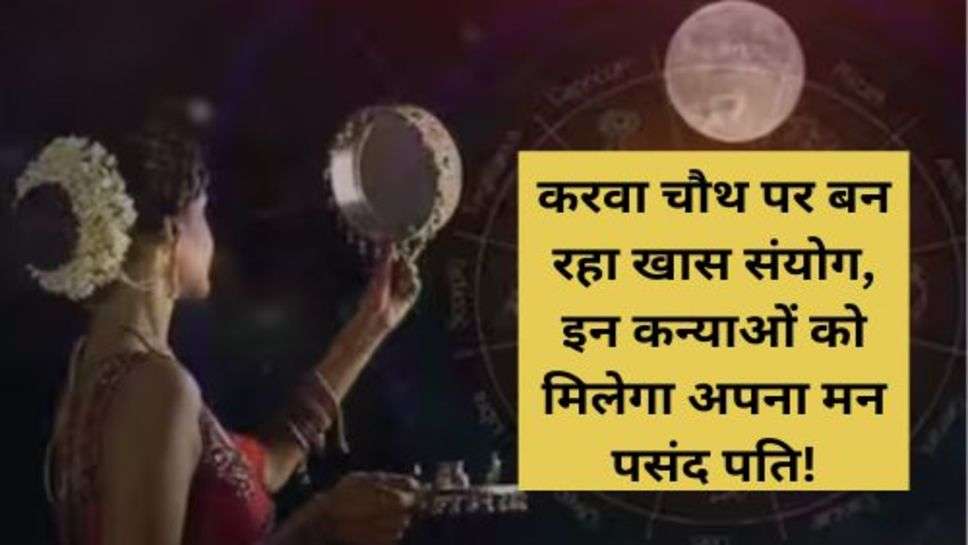 Karva Chauth Fast Date : करवा चौथ पर बन रहा खास संयोग, इन कन्याओं को मिलेगा अपना मन पसंद पति!