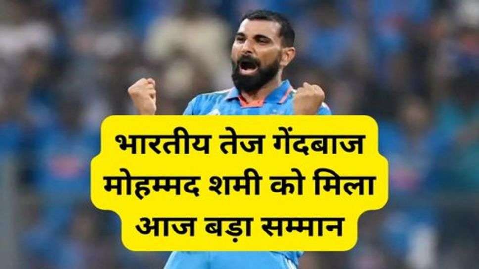 Mohammed Shami: भारतीय तेज गेंदबाज मोहम्मद शमी को मिला आज बड़ा सम्मान