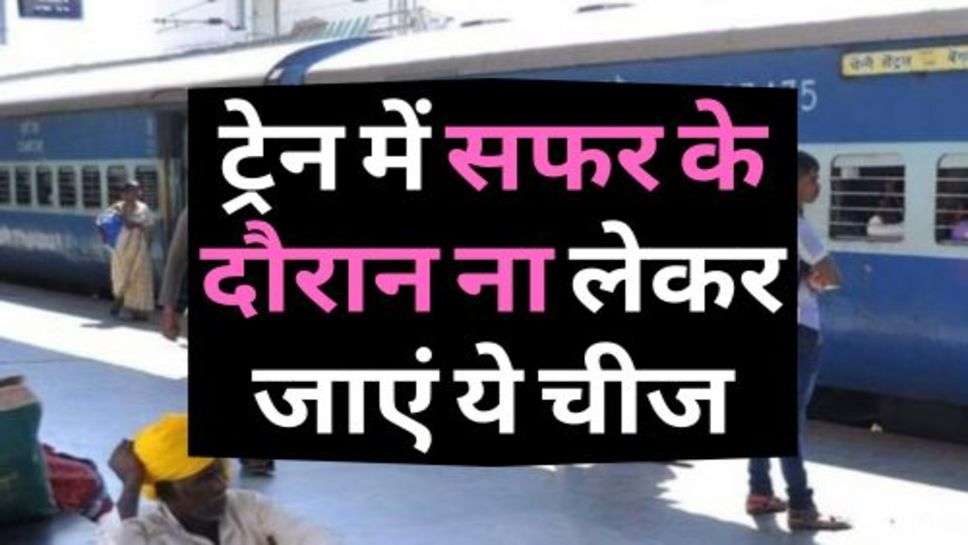 Railway News : ट्रेन में सफर के दौरान ना लेकर जाएं ये चीज, हो सकती है जेल