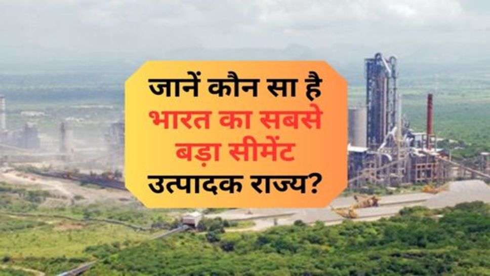 India's Largest Cement Producing State : जानें कौन सा है भारत का सबसे बड़ा सीमेंट उत्पादक राज्य?