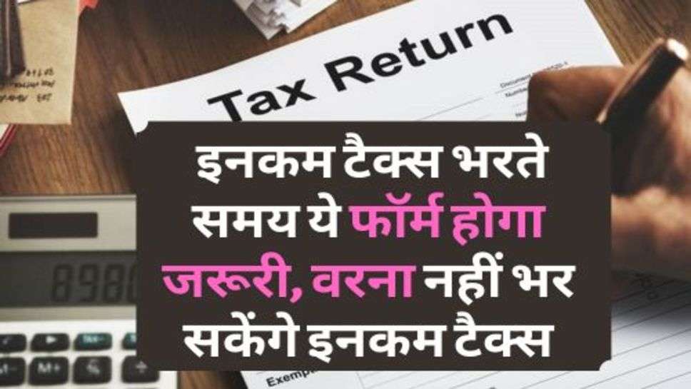 ITR Filling : इनकम टैक्स भरते समय ये फॉर्म होगा जरूरी, वरना नहीं भर सकेंगे इनकम टैक्स