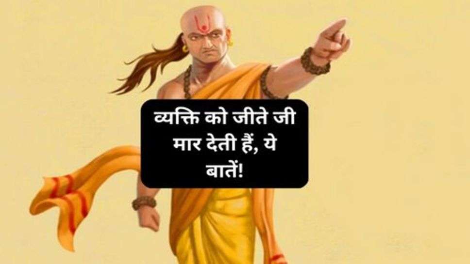 Chanakya Niti: व्यक्ति को जीते जी मार देती हैं, ये बातें!