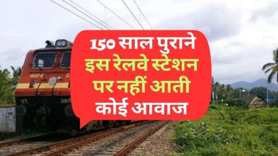 Indian Railway : 150 साल पुराने इस रेलवे स्टेशन पर नहीं आती कोई आवाज, जाने कारण