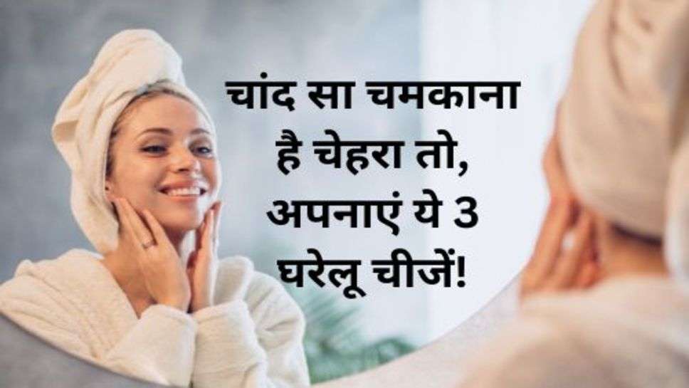 Skin Care Tips: चांद सा चमकाना है चेहरा तो, अपनाएं ये 3 घरेलू चीजें!