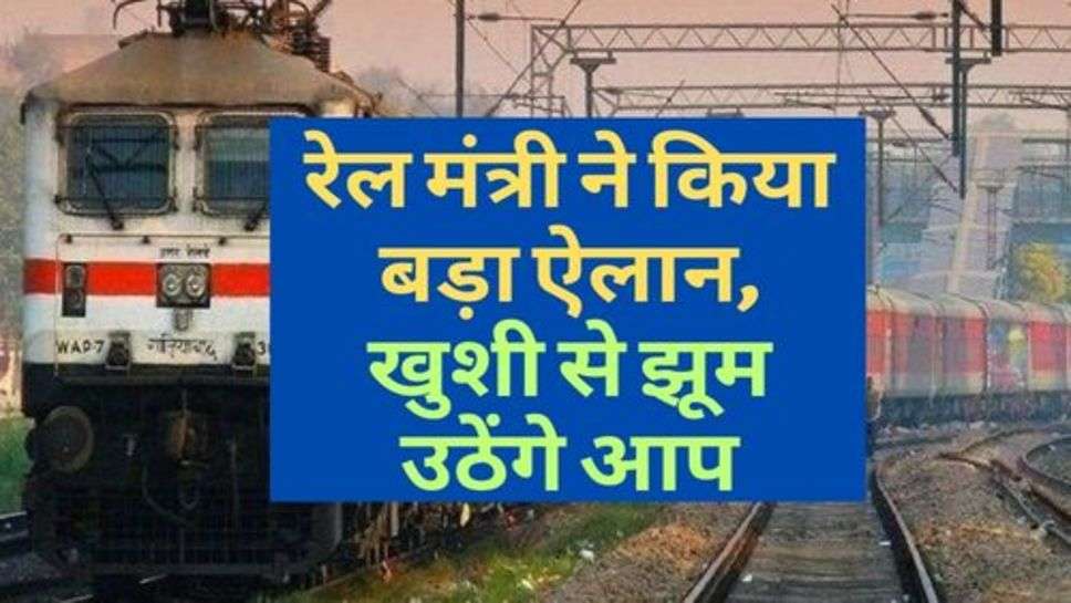 Railway News : यात्रिगण ध्यान दें, रेल मंत्री ने किया बड़ा ऐलान, खुशी से झूम उठेंगे आप