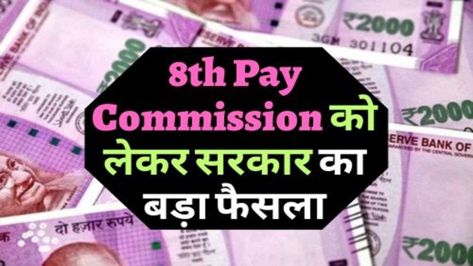 8th Pay Commission को लेकर सरकार का बड़ा फैसला, सैलरी में होगा इतना इजाफा