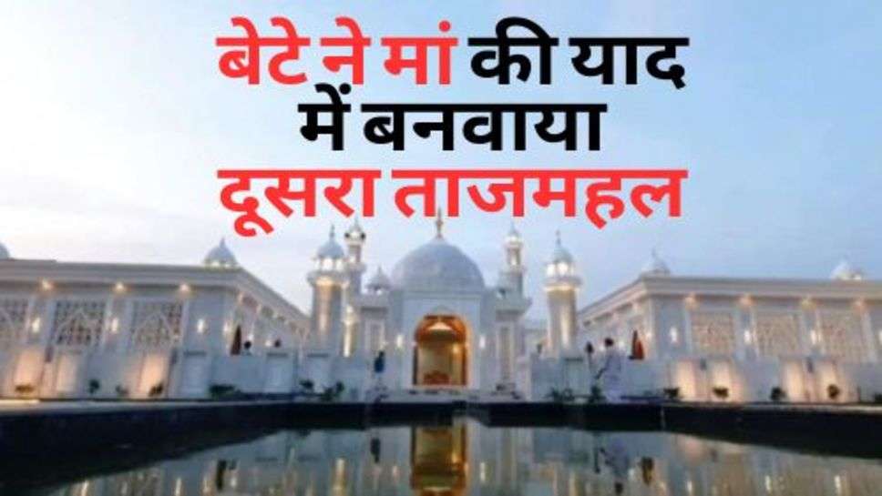 Second Taj Mahal :  बेटे ने मां की याद में बनवाया दूसरा ताजमहल, जानें कहा बनी ये खूबसूरत इमारत