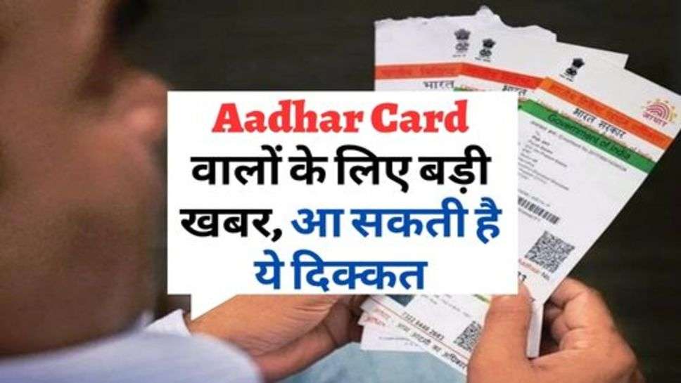 Aadhar Card वालों के लिए बड़ी खबर, आ सकती है ये दिक्कत