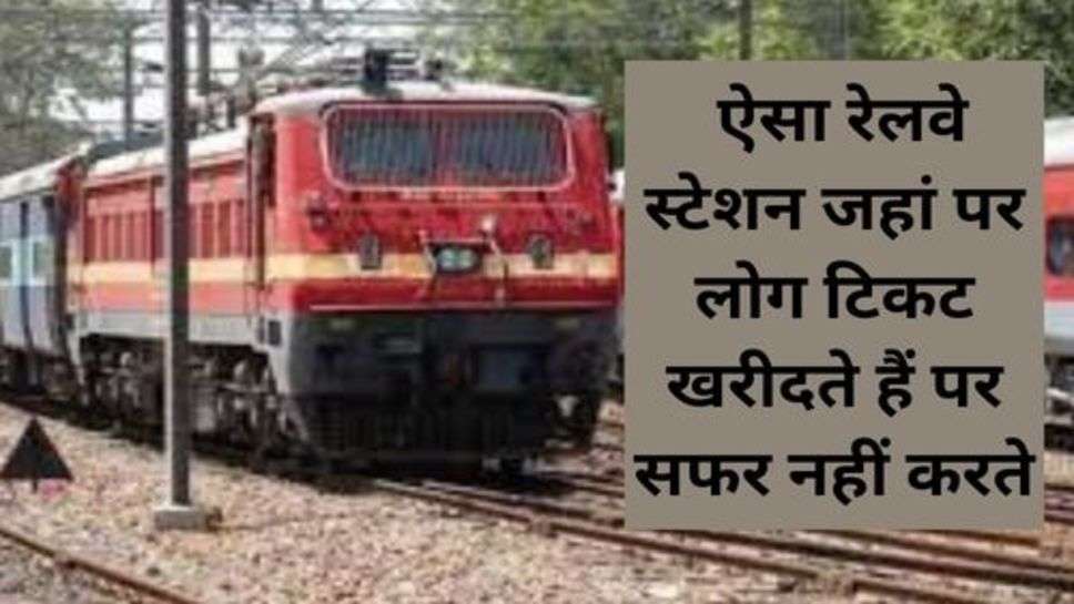 Railway : ऐसा रेलवे स्टेशन जहां पर लोग टिकट खरीदते हैं पर सफर नहीं करते