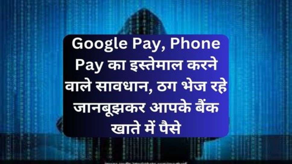 Cyber Crime News: Google Pay, Phone Pay का इस्तेमाल करने वाले सावधान, ठग भेज रहे जानबूझकर आपके बैंक खाते में पैसे