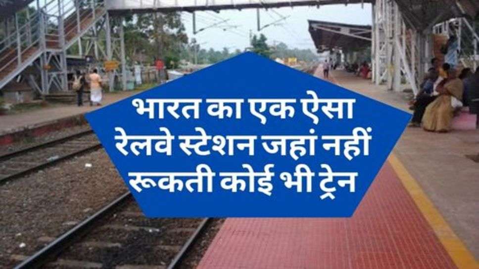 Indian Railway : भारत का एक ऐसा रेलवे स्टेशन जहां नहीं रूकती कोई भी ट्रेन, क्या है  कारण