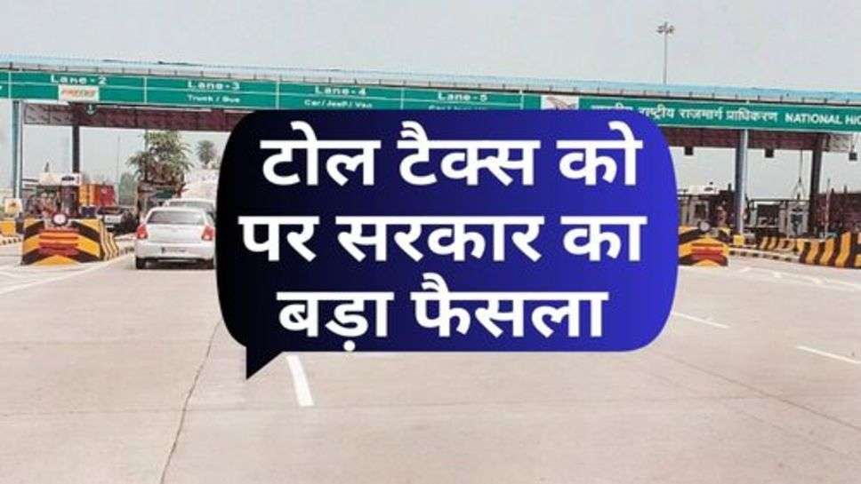 Toll Tax : टोल टैक्स को पर सरकार का बड़ा फैसला, शुरू होगी नई योजना