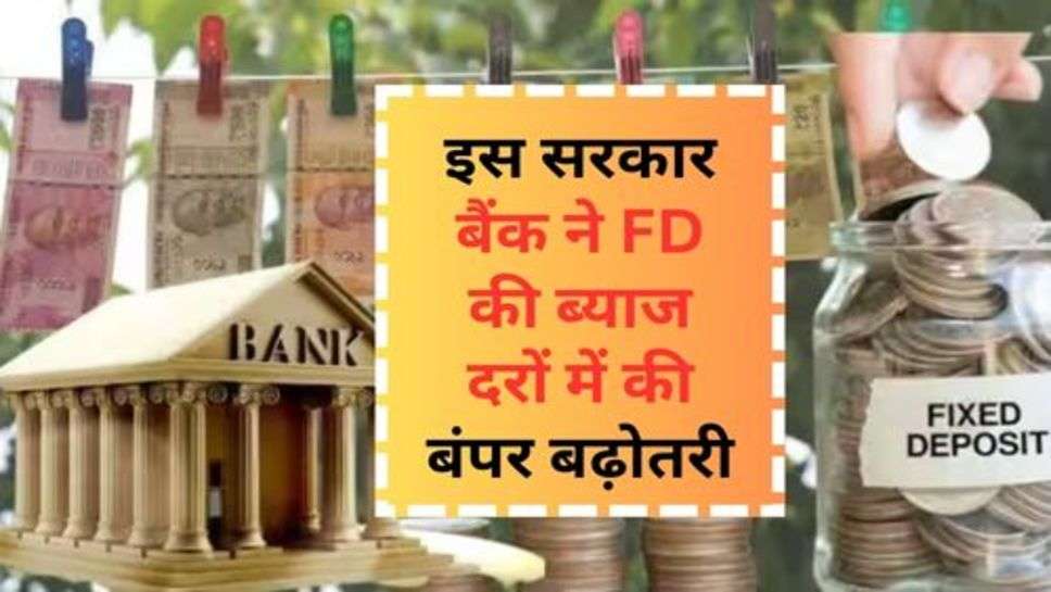 FD Interest Rate : ग्राहकों की हुई मौज, इस सरकार बैंक ने FD की ब्याज दरों में की बंपर बढ़ोतरी