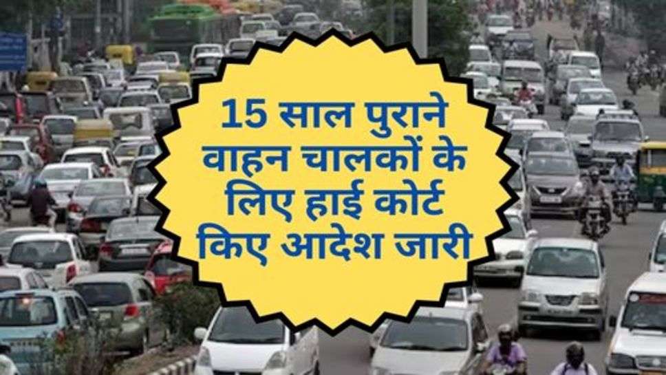 Delhi News : 15 साल पुराने वाहन चालकों के लिए हाई कोर्ट किए आदेश जारी