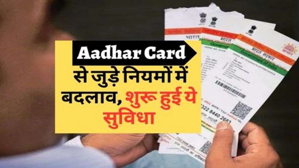 Aadhar Card से जुड़े नियमों में बदलाव, शुरू हुई ये सुविधा