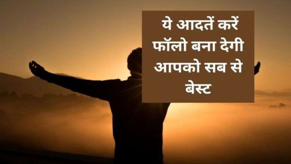 Good Habits : ये आदतें करें फॉलो बना देगी आपको सब से बेस्ट