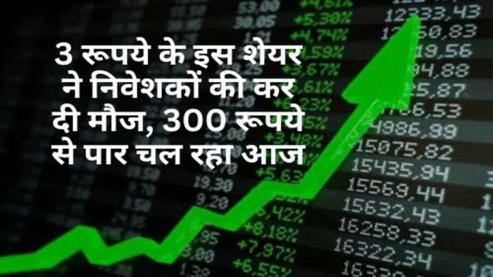 Multibagger Stock : 3 रूपये के इस शेयर ने निवेशकों की कर दी मौज, 300 रूपये से पार चल रहा आज