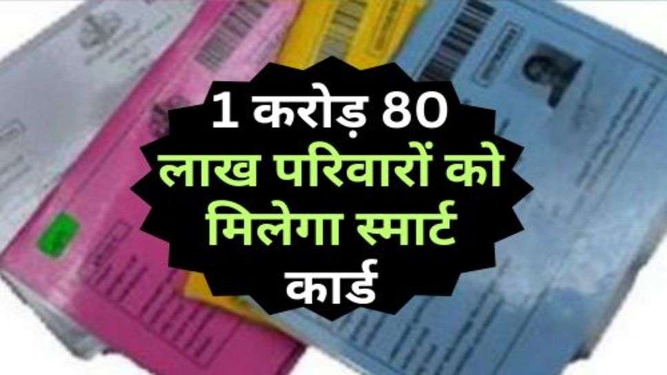 Smart Ration Card : सरकार का बड़ा फैसला, 1 करोड़ 80 लाख परिवारों को मिलेगा स्मार्ट कार्ड