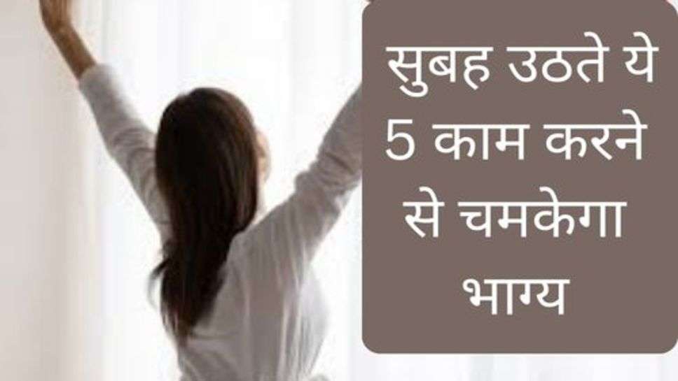 Health Tips : सुबह उठते ये 5 काम करने से चमकेगा भाग्य