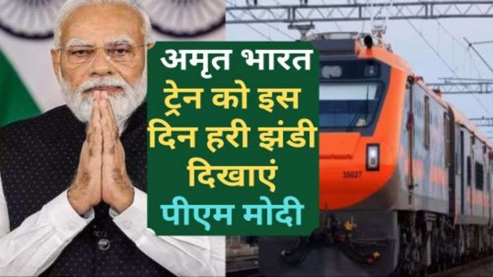 Amrit Bharat Train : अमृत भारत ट्रेन को इस दिन हरी झंडी दिखाएं पीएम मोदी, जानें कौन से होंगे रूट