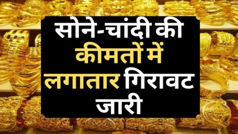 Gold Price Down : सोेने-चांदी की कीमतों में लगातार गिरावट जारी, चेक कर लें आज के ताजा रेट