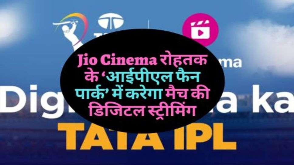 Jio Cinema रोहतक के ‘आईपीएल फैन पार्क’ में करेगा मैच की डिजिटल स्ट्रीमिंग