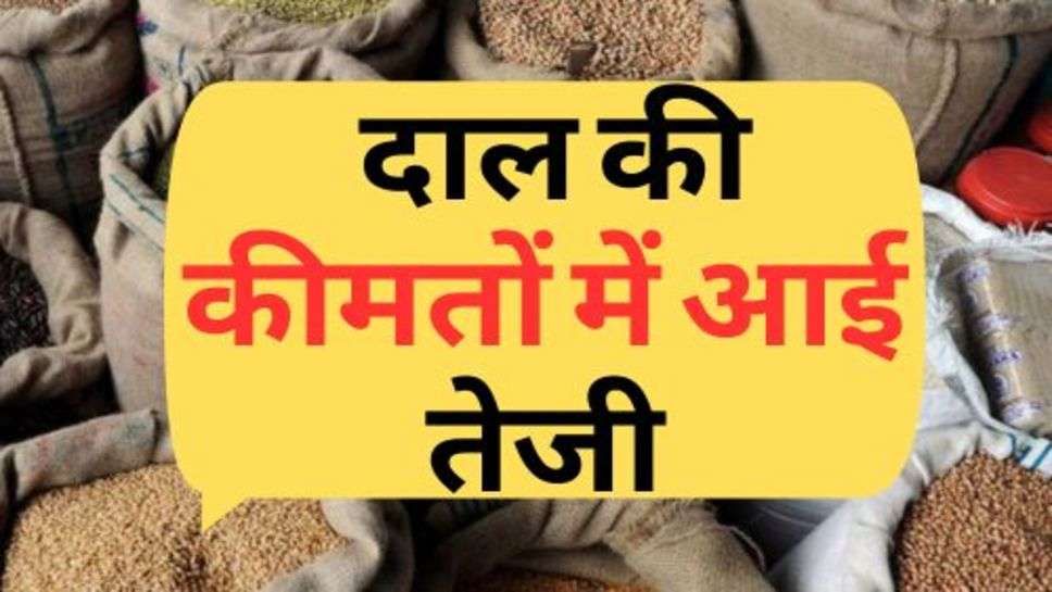 Food Items Price Hike : आमजन को महंगाई का तगड़ा झटका, दाल की कीमतों में आई तेजी