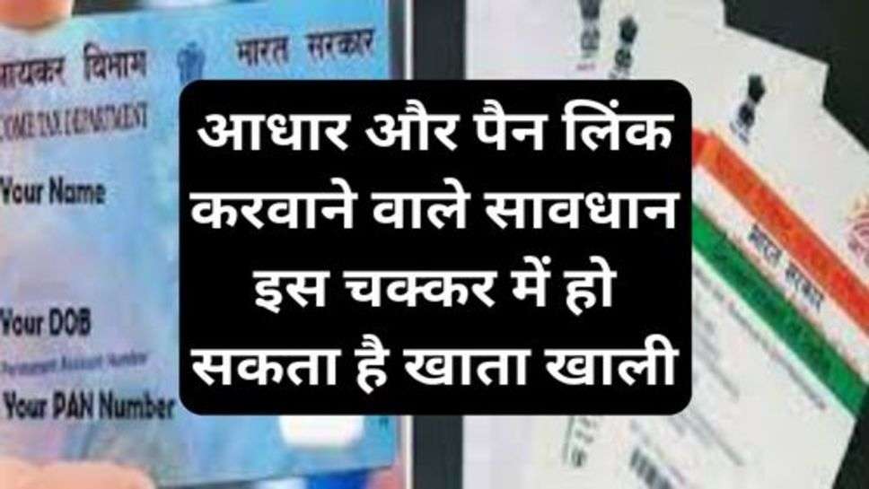 Aadhaar And Pan Link: आधार और पैन लिंक करवाने वाले सावधान इस चक्कर में हो सकता है खाता खाली