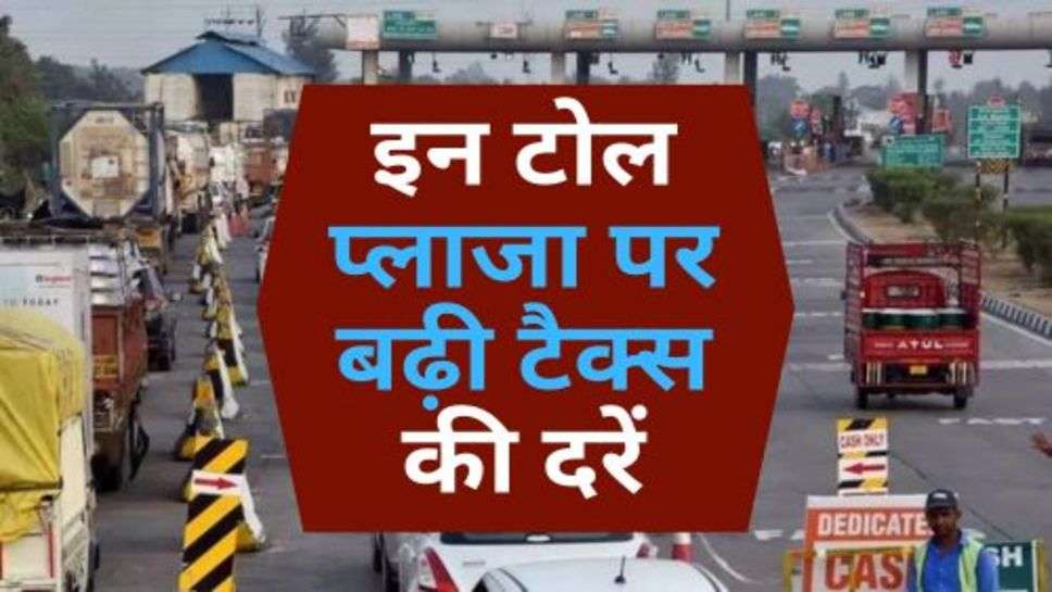 Toll Tax Hike : वाहन चालकों को तगड़ा झटका, इन टोल प्लाजा पर बढ़ी टैक्स की दरें