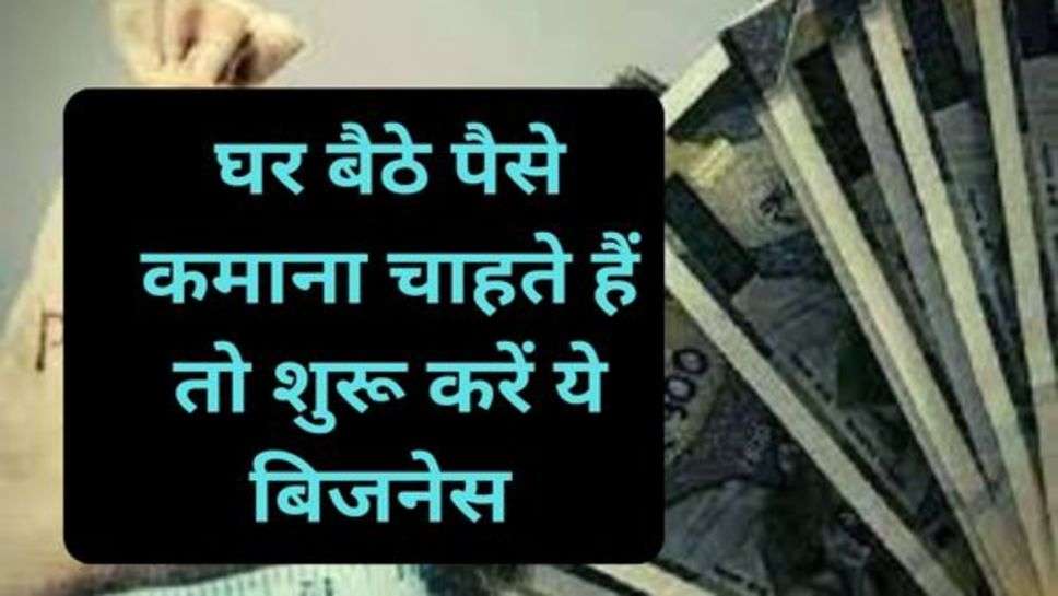 Business Idea:घर बैठे पैसे कमाना चाहते हैं तो शुरू करें ये बिजनेस और अच्छे पैसे कमाएं