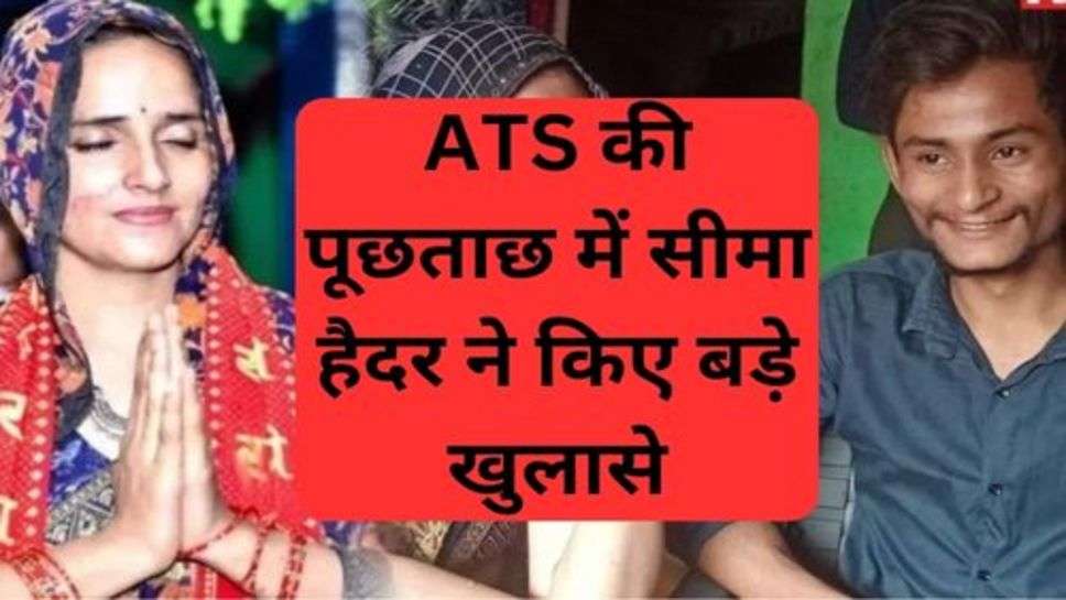 Seema Haider in ATS inquiry: ATS की पूछताछ में सीमा हैदर ने किए बड़े खुलासे