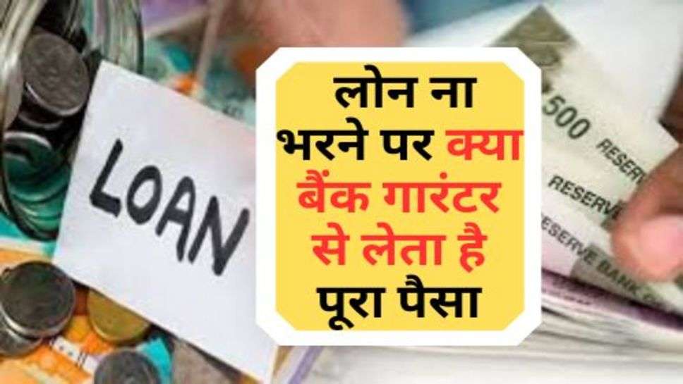 Loan Default Rules : लोन ना भरने पर क्या बैंक गारंटर से लेता है पूरा पैसा, जानें बैंक का ये नियम