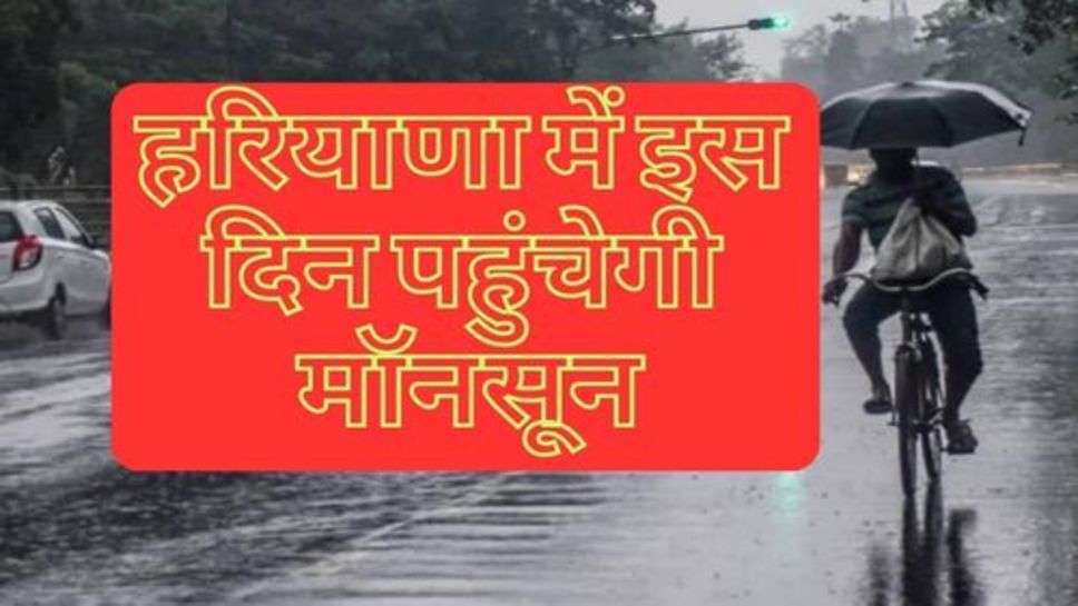  Haryana Weather News : हरियाणा में इस दिन पहुंचेगी  मॉनसून