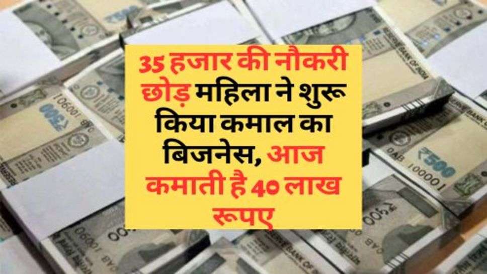 Business Tips : 35 हजार की नौकरी छोड़ महिला ने शुरू किया कमाल का बिजनेस, आज कमाती है 40 लाख रूपए