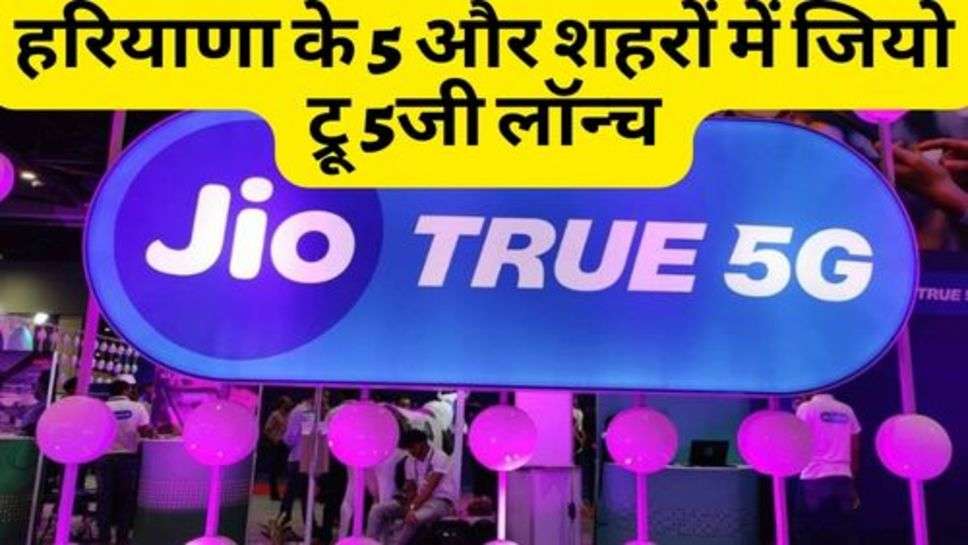 Jio True 5G :  हरियाणा के 5 और शहरों में जियो ट्रू 5जी लॉन्च