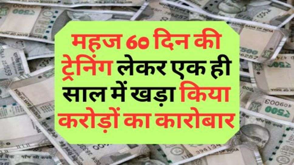 Business Idea : महज 60 दिन की ट्रेनिंग लेकर एक ही साल में खड़ा किया करोड़ों का कारोबार, जाने सक्सेस स्टोरी