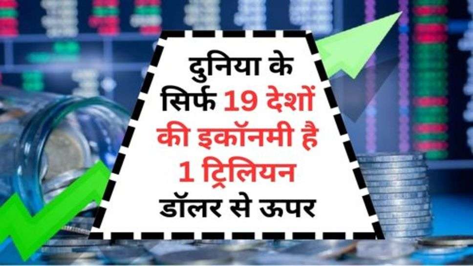 19 Countries Have An Economy Above $1 Trillion : दुनिया के सिर्फ 19 देशों की इकॉनमी है 1 ट्रिलियन डॉलर से ऊपर