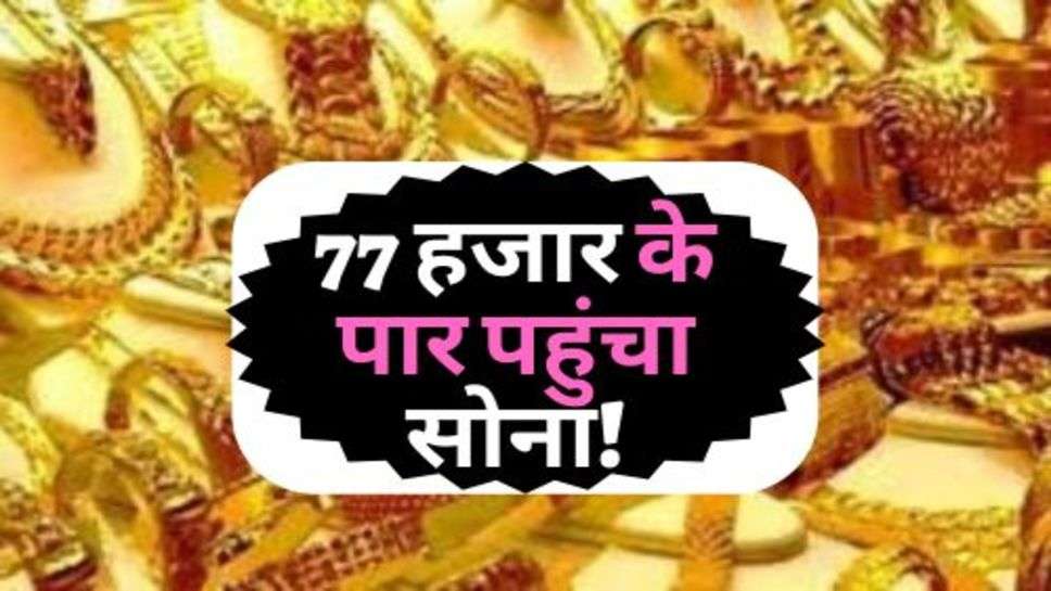 Gold Ka Bhav : 77 हजार के पार पहुंचा सोना!